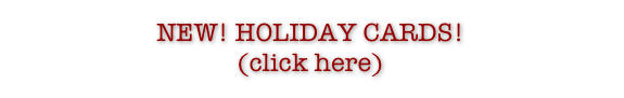 NEW! HOLIDAY CARDS!
(click here)